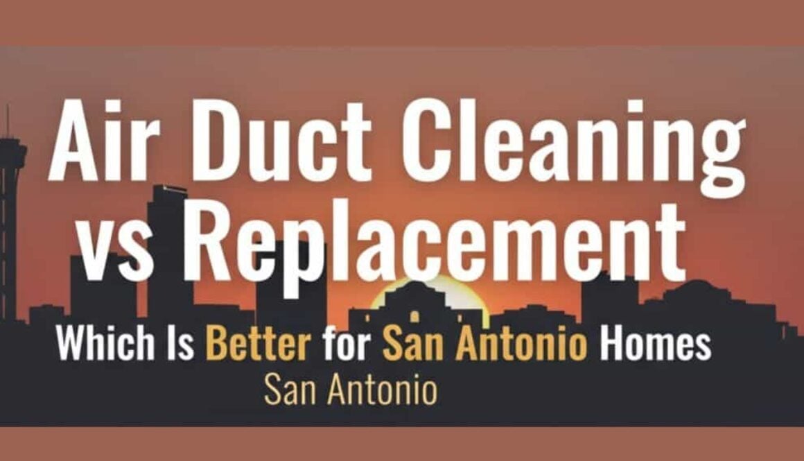 Air Duct Cleaning vs Replacement Which Is Better for San Antonio Homes
