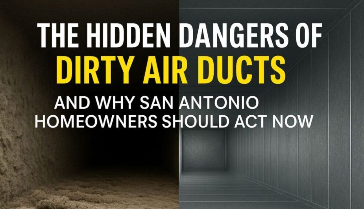 The Hidden Dangers of Dirty Air Ducts — And Why San Antonio Homeowners Should Act Now